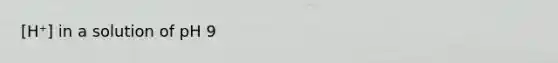 [H⁺] in a solution of pH 9