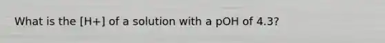 What is the [H+] of a solution with a pOH of 4.3?