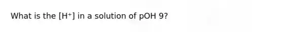 What is the [H⁺] in a solution of pOH 9?