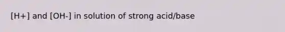 [H+] and [OH-] in solution of strong acid/base