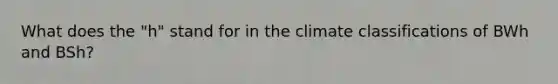 What does the "h" stand for in the climate classifications of BWh and BSh?