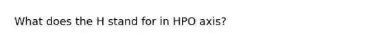 What does the H stand for in HPO axis?