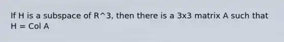 If H is a subspace of R^3, then there is a 3x3 matrix A such that H = Col A