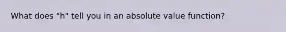 What does "h" tell you in an absolute value function?