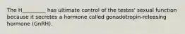 The H_________ has ultimate control of the testes' sexual function because it secretes a hormone called gonadotropin-releasing hormone (GnRH).