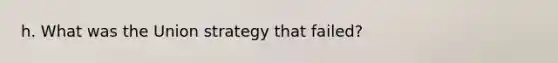 h. What was the Union strategy that failed?