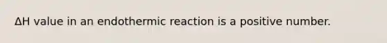 ΔH value in an endothermic reaction is a positive number.