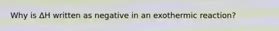 Why is ΔH written as negative in an exothermic reaction?