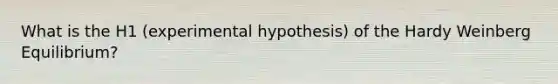 What is the H1 (experimental hypothesis) of the Hardy Weinberg Equilibrium?