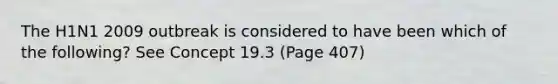 The H1N1 2009 outbreak is considered to have been which of the following? See Concept 19.3 (Page 407)