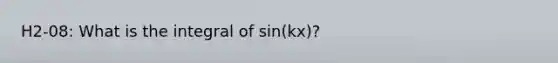 H2-08: What is the integral of sin(kx)?