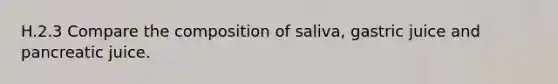 H.2.3 Compare the composition of saliva, gastric juice and pancreatic juice.