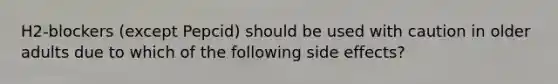 H2-blockers (except Pepcid) should be used with caution in older adults due to which of the following side effects?