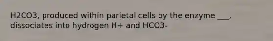 H2CO3, produced within parietal cells by the enzyme ___, dissociates into hydrogen H+ and HCO3-