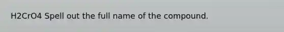 H2CrO4 Spell out the full name of the compound.