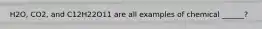 H2O, CO2, and C12H22O11 are all examples of chemical ______?