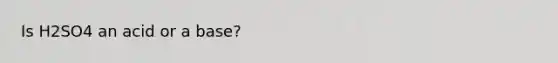 Is H2SO4 an acid or a base?