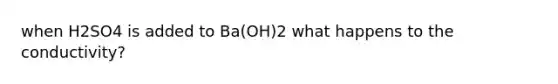 when H2SO4 is added to Ba(OH)2 what happens to the conductivity?