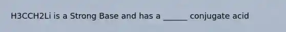 H3CCH2Li is a Strong Base and has a ______ conjugate acid
