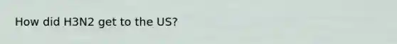 How did H3N2 get to the US?