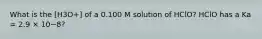 What is the [H3O+] of a 0.100 M solution of HClO? HClO has a Ka = 2.9 × 10−8?