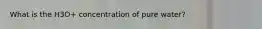 What is the H3O+ concentration of pure water?