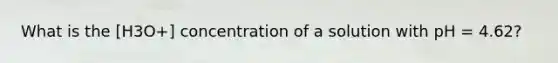 What is the [H3O+] concentration of a solution with pH = 4.62?