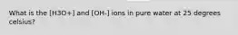 What is the [H3O+] and [OH-] ions in pure water at 25 degrees celsius?