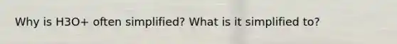 Why is H3O+ often simplified? What is it simplified to?