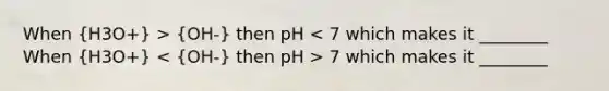 When (H3O+) > (OH-) then pH 7 which makes it ________