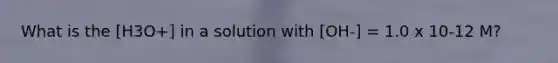 What is the [H3O+] in a solution with [OH-] = 1.0 x 10-12 M?