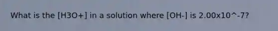 What is the [H3O+] in a solution where [OH-] is 2.00x10^-7?