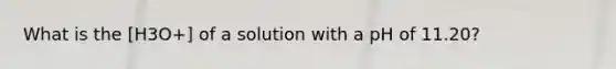 What is the [H3O+] of a solution with a pH of 11.20?