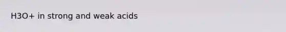 H3O+ in strong and weak acids