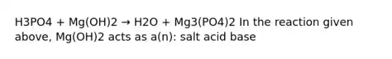 H3PO4 + Mg(OH)2 → H2O + Mg3(PO4)2 In the reaction given above, Mg(OH)2 acts as a(n): salt acid base