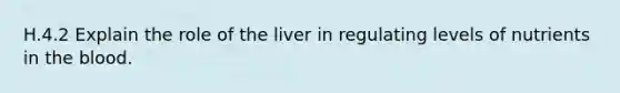 H.4.2 Explain the role of the liver in regulating levels of nutrients in the blood.