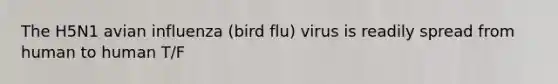 The H5N1 avian influenza (bird flu) virus is readily spread from human to human T/F