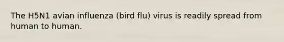 The H5N1 avian influenza (bird flu) virus is readily spread from human to human.