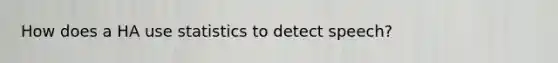 How does a HA use statistics to detect speech?