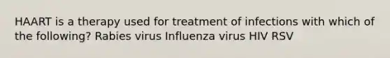 HAART is a therapy used for treatment of infections with which of the following? Rabies virus Influenza virus HIV RSV