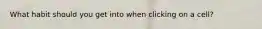 What habit should you get into when clicking on a cell?