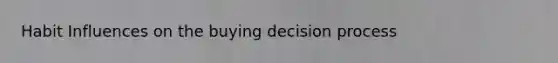 Habit Influences on the buying decision process
