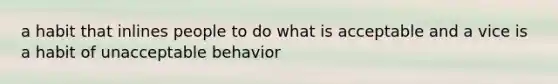 a habit that inlines people to do what is acceptable and a vice is a habit of unacceptable behavior