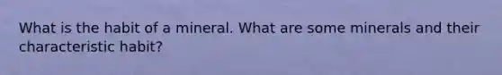 What is the habit of a mineral. What are some minerals and their characteristic habit?