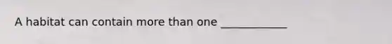 A habitat can contain <a href='https://www.questionai.com/knowledge/keWHlEPx42-more-than' class='anchor-knowledge'>more than</a> one ____________