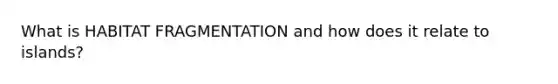 What is HABITAT FRAGMENTATION and how does it relate to islands?