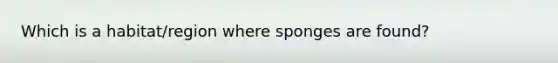 Which is a habitat/region where sponges are found?