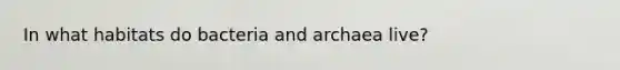 In what habitats do bacteria and archaea live?