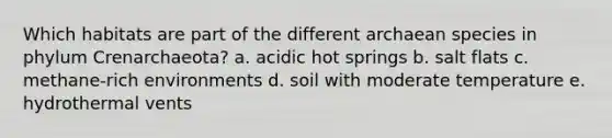 Which habitats are part of the different archaean species in phylum Crenarchaeota? a. acidic hot springs b. salt flats c. methane-rich environments d. soil with moderate temperature e. hydrothermal vents