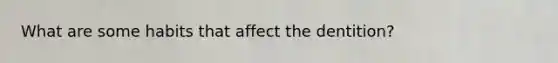 What are some habits that affect the dentition?